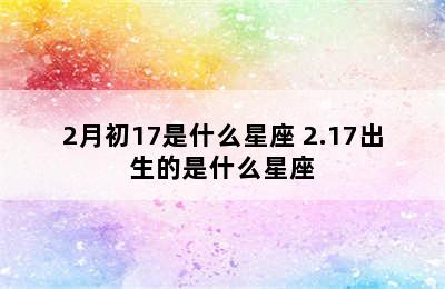 2月初17是什么星座 2.17出生的是什么星座